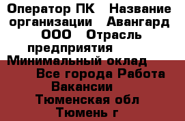 Оператор ПК › Название организации ­ Авангард, ООО › Отрасль предприятия ­ BTL › Минимальный оклад ­ 30 000 - Все города Работа » Вакансии   . Тюменская обл.,Тюмень г.